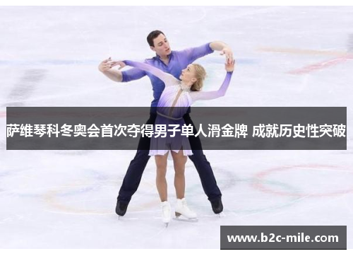 萨维琴科冬奥会首次夺得男子单人滑金牌 成就历史性突破 萨维琴科冬奥会首次夺得男子单人滑金牌 成就历史性突破