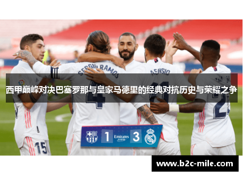 西甲巅峰对决巴塞罗那与皇家马德里的经典对抗历史与荣耀之争 西甲巅峰对决巴塞罗那与皇家马德里的经典对抗历史与荣耀之争