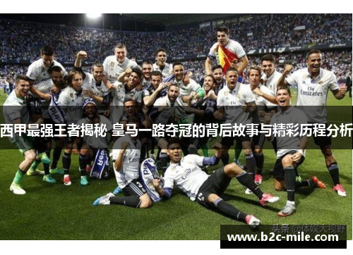 西甲最强王者揭秘 皇马一路夺冠的背后故事与精彩历程分析 西甲最强王者揭秘 皇马一路夺冠的背后故事与精彩历程分析