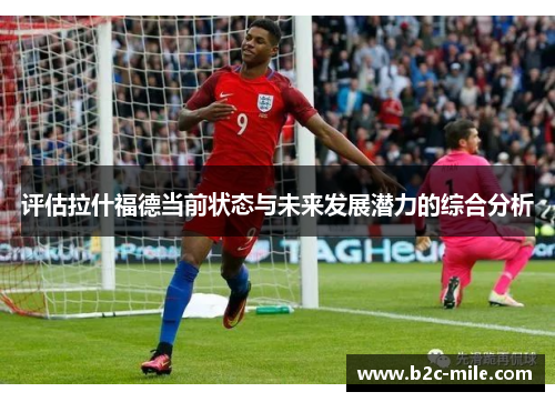 评估拉什福德当前状态与未来发展潜力的综合分析