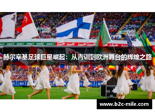 赫尔辛基足球巨星崛起：从青训到欧洲舞台的辉煌之路