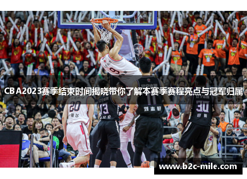 CBA2023赛季结束时间揭晓带你了解本赛季赛程亮点与冠军归属