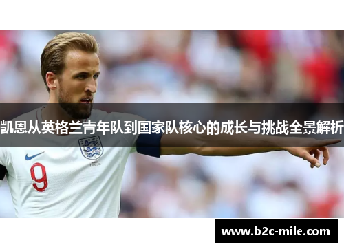 凯恩从英格兰青年队到国家队核心的成长与挑战全景解析