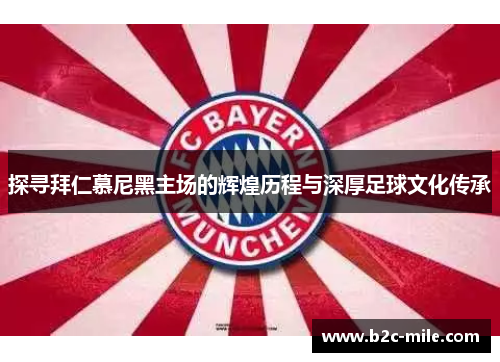 探寻拜仁慕尼黑主场的辉煌历程与深厚足球文化传承