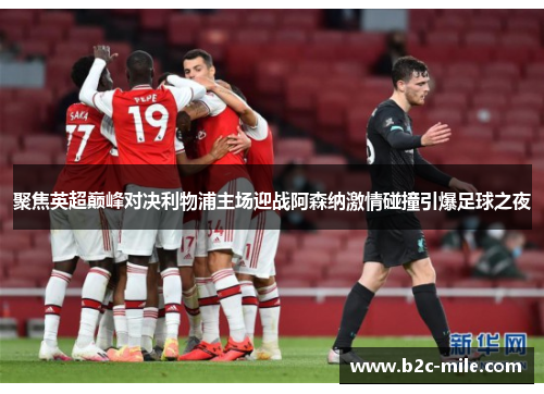 聚焦英超巅峰对决利物浦主场迎战阿森纳激情碰撞引爆足球之夜 聚焦英超巅峰对决利物浦主场迎战阿森纳激情碰撞引爆足球之夜
