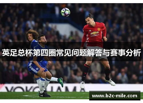 英足总杯第四圈常见问题解答与赛事分析 英足总杯第四圈常见问题解答与赛事分析