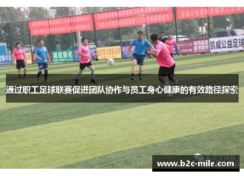 通过职工足球联赛促进团队协作与员工身心健康的有效路径探索