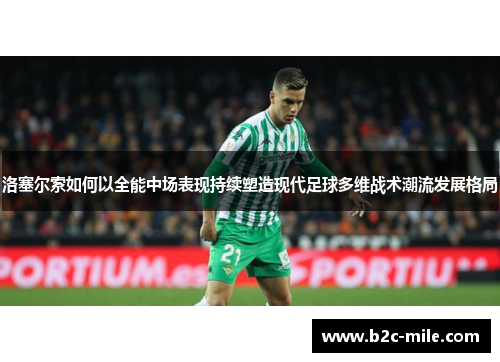 洛塞尔索如何以全能中场表现持续塑造现代足球多维战术潮流发展格局 洛塞尔索如何以全能中场表现持续塑造现代足球多维战术潮流发展格局