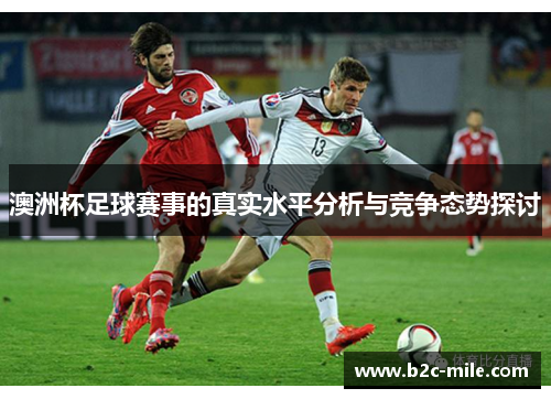 澳洲杯足球赛事的真实水平分析与竞争态势探讨