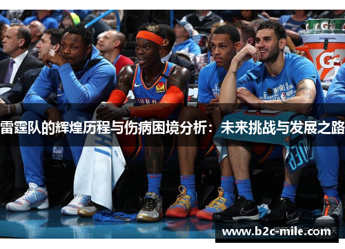 雷霆队的辉煌历程与伤病困境分析：未来挑战与发展之路