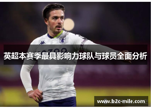 英超本赛季最具影响力球队与球员全面分析