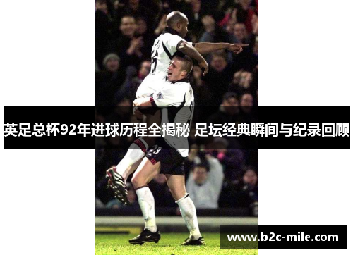 英足总杯92年进球历程全揭秘 足坛经典瞬间与纪录回顾