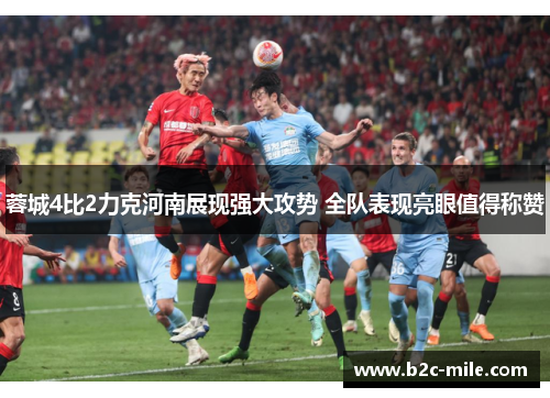 蓉城4比2力克河南展现强大攻势 全队表现亮眼值得称赞