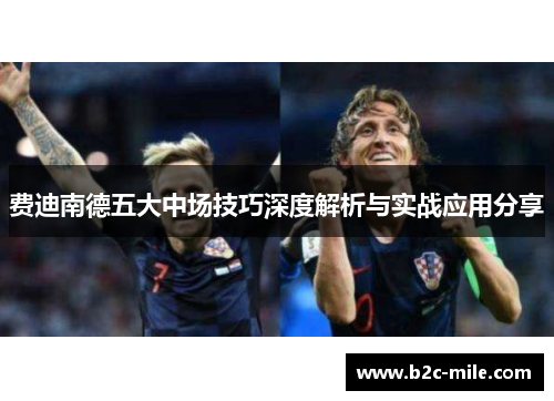 费迪南德五大中场技巧深度解析与实战应用分享