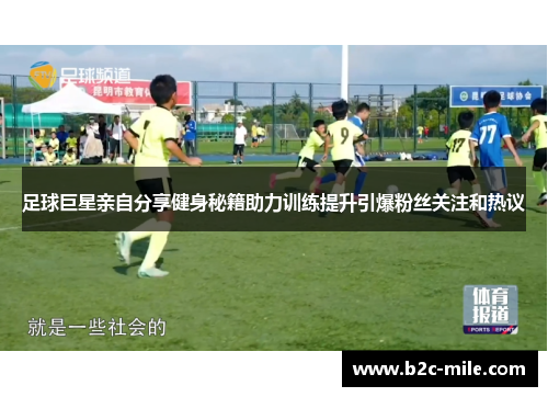 足球巨星亲自分享健身秘籍助力训练提升引爆粉丝关注和热议