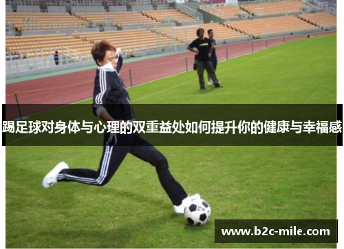 踢足球对身体与心理的双重益处如何提升你的健康与幸福感