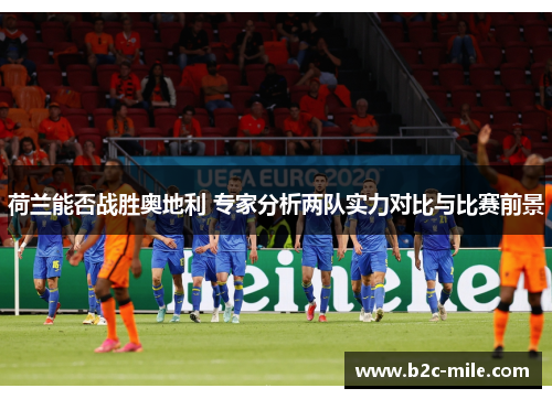 荷兰能否战胜奥地利 专家分析两队实力对比与比赛前景