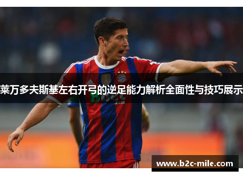 莱万多夫斯基左右开弓的逆足能力解析全面性与技巧展示