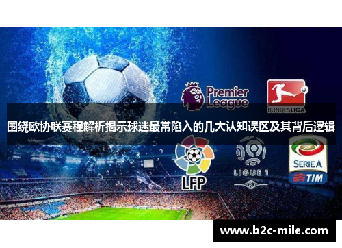 围绕欧协联赛程解析揭示球迷最常陷入的几大认知误区及其背后逻辑