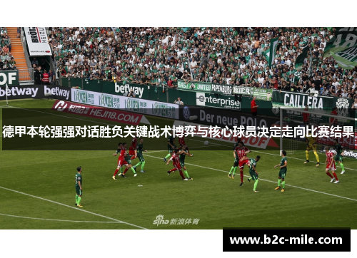 德甲本轮强强对话胜负关键战术博弈与核心球员决定走向比赛结果