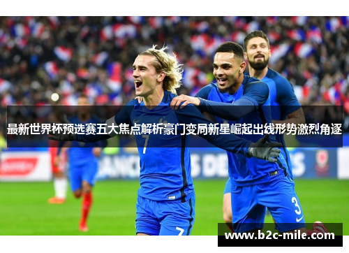 最新世界杯预选赛五大焦点解析豪门变局新星崛起出线形势激烈角逐