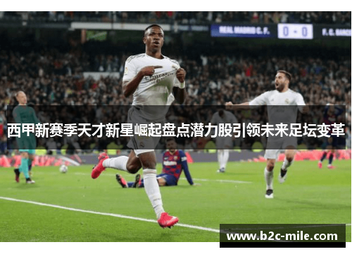 西甲新赛季天才新星崛起盘点潜力股引领未来足坛变革