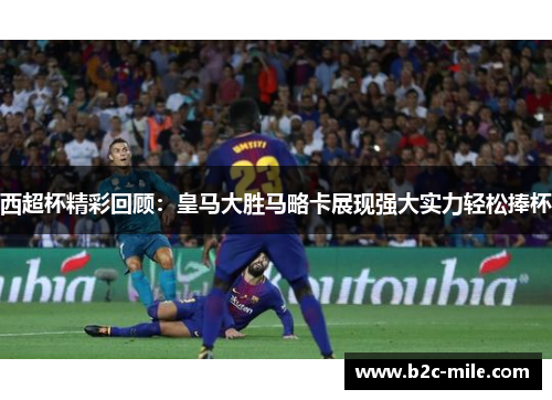 西超杯精彩回顾：皇马大胜马略卡展现强大实力轻松捧杯