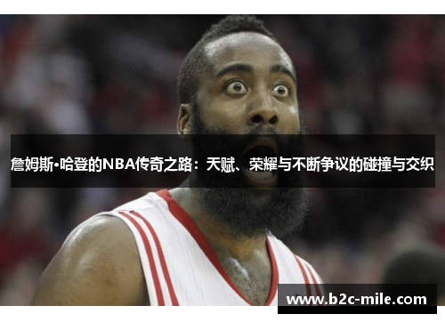 詹姆斯·哈登的NBA传奇之路:天赋、荣耀与不断争议的碰撞与交织 詹姆斯·哈登的NBA传奇之路:天赋、荣耀与不断争议的碰撞与交织