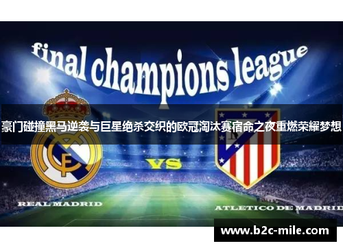 豪门碰撞黑马逆袭与巨星绝杀交织的欧冠淘汰赛宿命之夜重燃荣耀梦想 豪门碰撞黑马逆袭与巨星绝杀交织的欧冠淘汰赛宿命之夜重燃荣耀梦想