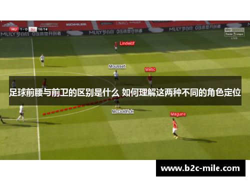 足球前腰与前卫的区别是什么 如何理解这两种不同的角色定位 足球前腰与前卫的区别是什么 如何理解这两种不同的角色定位