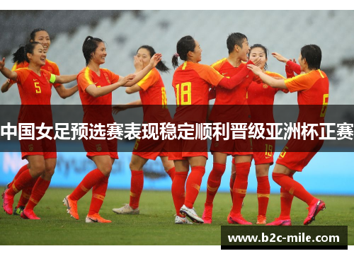 中国女足预选赛表现稳定顺利晋级亚洲杯正赛