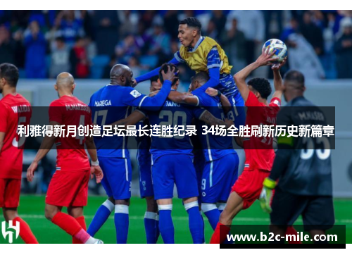 利雅得新月创造足坛最长连胜纪录 34场全胜刷新历史新篇章