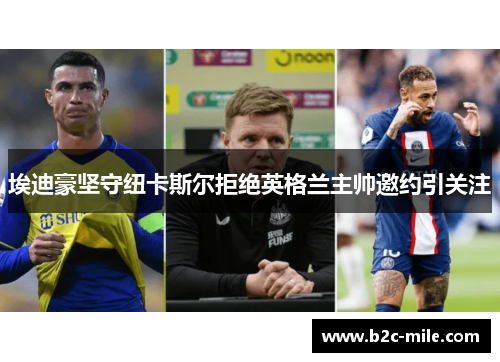 埃迪豪坚守纽卡斯尔拒绝英格兰主帅邀约引关注 埃迪豪坚守纽卡斯尔拒绝英格兰主帅邀约引关注