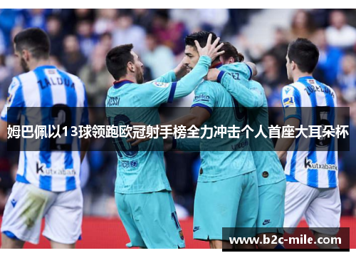 姆巴佩以13球领跑欧冠射手榜全力冲击个人首座大耳朵杯