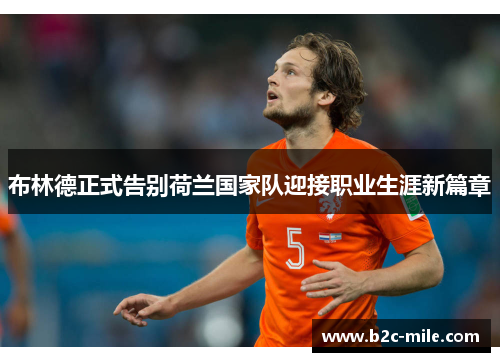 布林德正式告别荷兰国家队迎接职业生涯新篇章