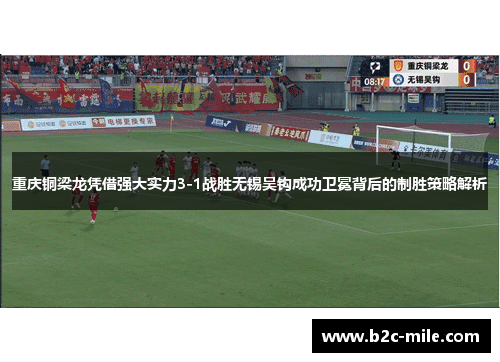 重庆铜梁龙凭借强大实力3-1战胜无锡吴钩成功卫冕背后的制胜策略解析
