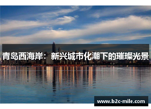 青岛西海岸：新兴城市化潮下的璀璨光景