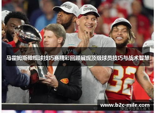 马霍姆斯橄榄球技巧赛精彩回顾展现顶级球员技巧与战术智慧