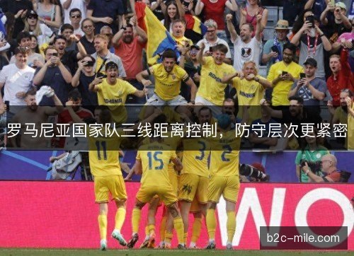 罗马尼亚国家队三线距离控制，防守层次更紧密