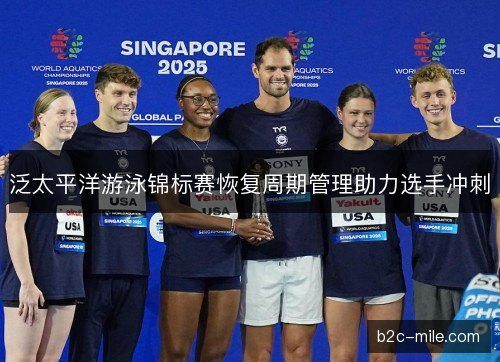 泛太平洋游泳锦标赛恢复周期管理助力选手冲刺