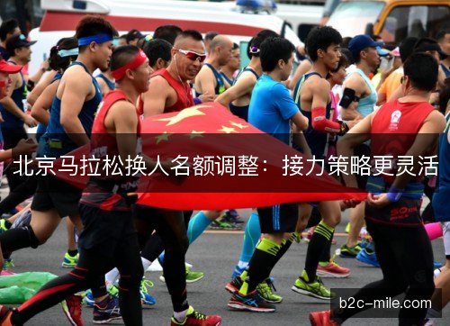 北京马拉松换人名额调整:接力策略更灵活 北京马拉松换人名额调整:接力策略更灵活